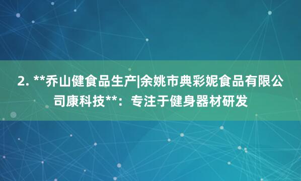 2. **乔山健食品生产|余姚市典彩妮食品有限公司康科技**:专注于健身器材研发